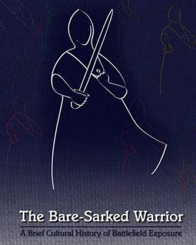 Book Cover: The Bare-Sarked Warrior: A Brief Cultural History of Battlefield Exposure by Oren Falk
