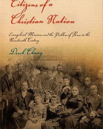 Book Cover: Citizens of a Christian Nation: Evangelical Missions and the Problem of Race in the Nineteenth Century by Derek Chang