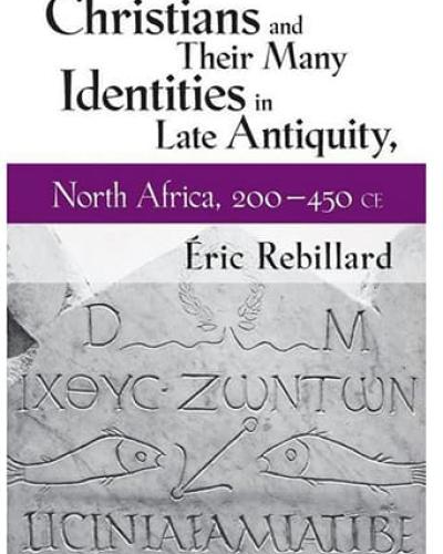 Book Cover: Christians and Their Many Identities in Late Antiquity, North Africa, 200-450 CE by Éric Rebillard