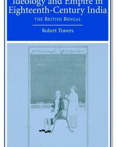 Book Cover: Ideology and Empire in Eighteenth-Century India: The British in Bengal by Robert Travers