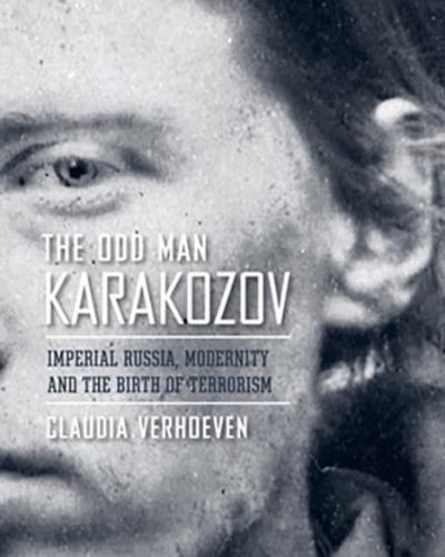 Book Cover: The Odd Man Karakozov Imperial Russia, Modernity, and the Birth of Terrorism by Claudia Verhoeven