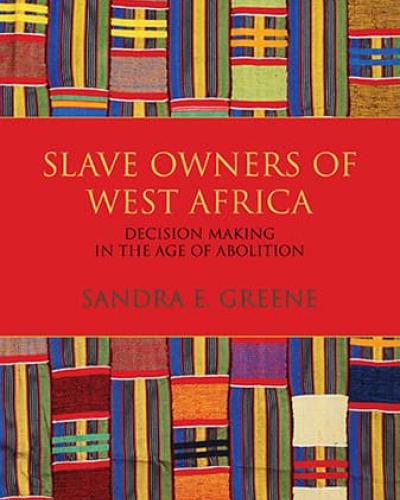 Book Cover: Slave Owners of West Africa: Decision Making in the Age of Abolition by Sandra E. Greene